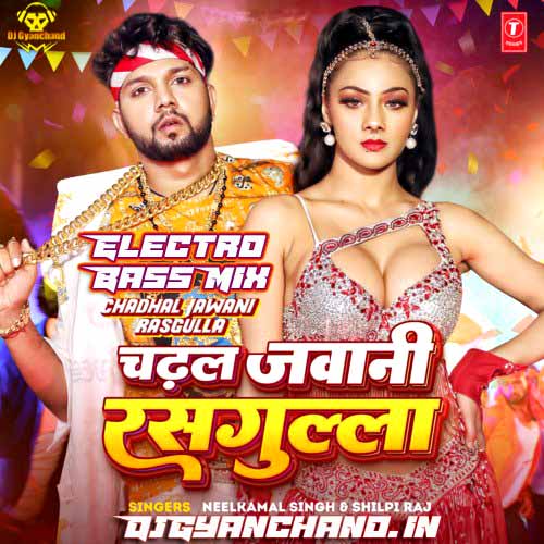 Chadhal Jawani Rasgulla Neelkamal Singh Shilpi Raj Mp3 Song ( Electro Bass Dance Mix ) - Dj Gyanchand